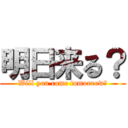 明日来る？ (Will you come tomorrow?)