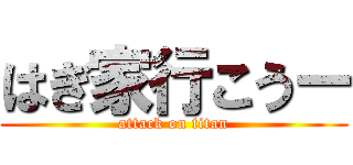 はぎ家行こうー (attack on titan)