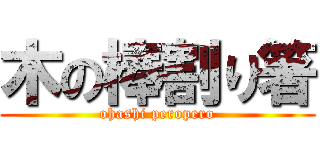 木の棒割り箸 (ohashi peropero)