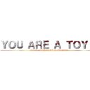ＹＯＵ ＡＲＥ Ａ ＴＯＹ！！ (omae ha omocha da tobeya sinainda!!)