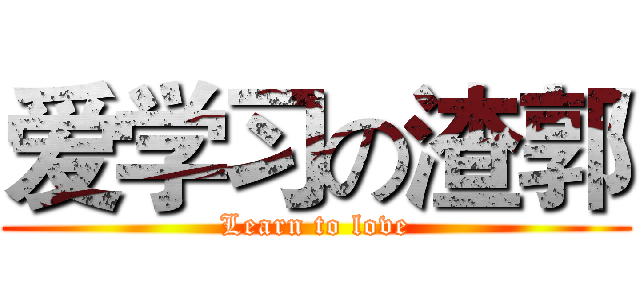 爱学习の渣郭 (Learn to love)