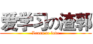 爱学习の渣郭 (Learn to love)