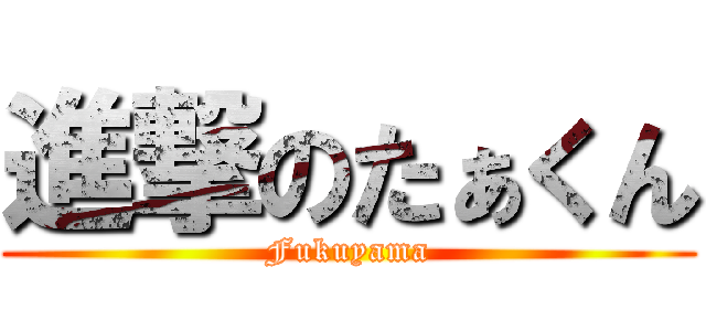 進撃のたぁくん (Fukuyama)