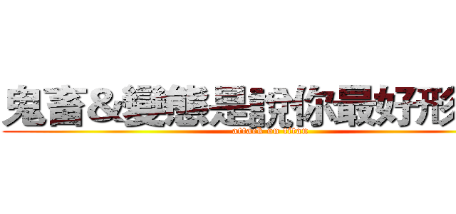 鬼畜＆變態是說你最好形容詞 (attack on titan)