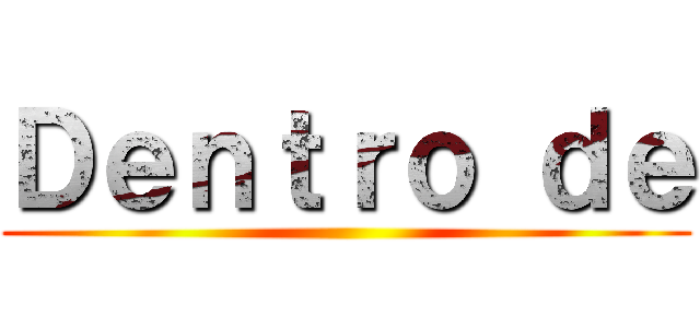 Ｄｅｎｔｒｏ ｄｅ ()