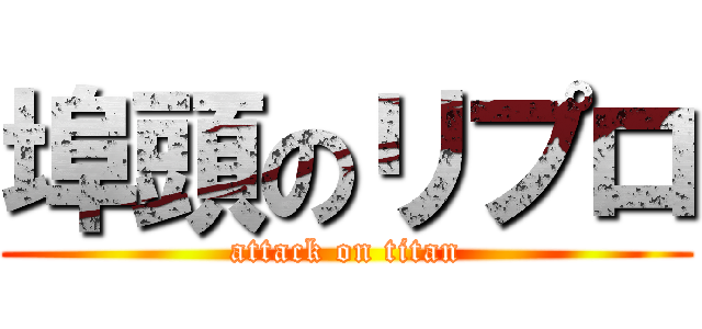 埠頭のリプロ (attack on titan)