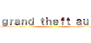 ｇｒａｎｄ ｔｈｅｆｔ ａｕｔｏ ()