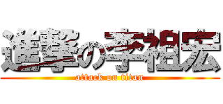進撃の李祖宏 (attack on titan)