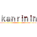 ｋａｎｒｉｎｉｎ (         )