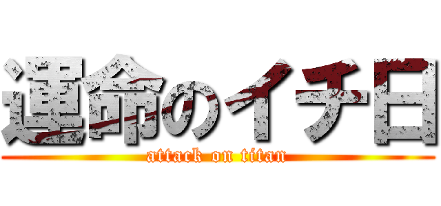 運命のイチ日 (attack on titan)