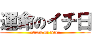 運命のイチ日 (attack on titan)