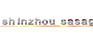 ｓｈｉｎｚｈｏｕ ｓａｓａｇｅｙｏ (SnK )