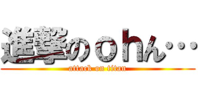進撃のｏｈん… (attack on titan)