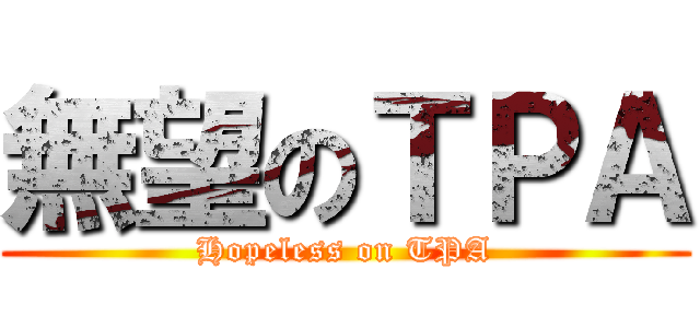 無望のＴＰＡ (Hopeless on TPA)