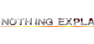 ＮＯＴＨＩＮＧ ＥＸＰＬＡＩＮＥＤ (the anime)