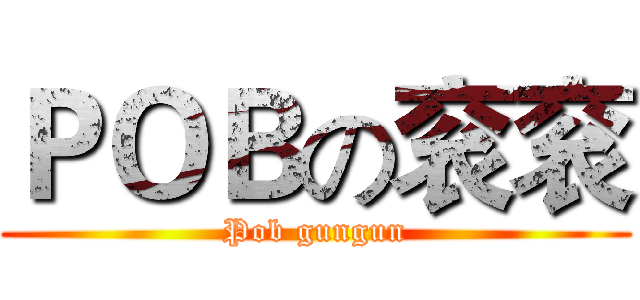 ＰＯＢの衮衮 (Pob gungun)