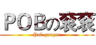 ＰＯＢの衮衮 (Pob gungun)