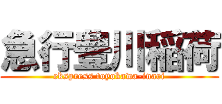 急行豊川稲荷 (ekspress toyokawa-inari)