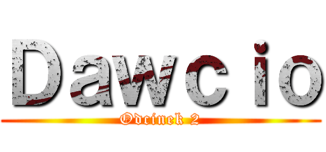 Ｄａｗｃｉｏ (Odcinek 2)