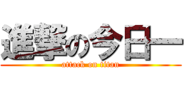 進撃の今日一 (attack on titan)