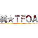 純★ＴＦＯＡ (参加型ライブ配信)