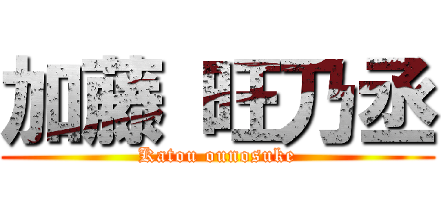 加藤 旺乃丞 (Katou ounosuke)