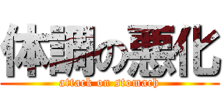 体調の悪化 (attack on stomach)
