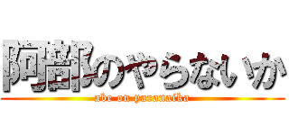 阿部のやらないか (abe on yaranaika)