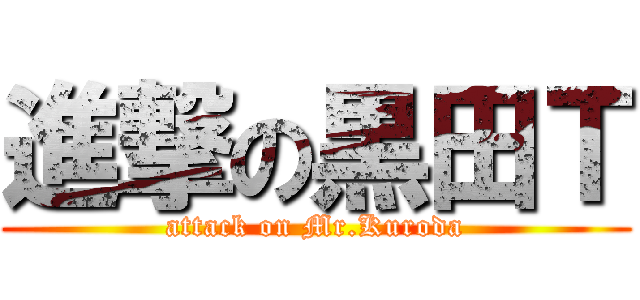 進撃の黒田Ｔ (attack on Mr.Kuroda)