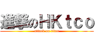 進撃のＨＫｔｃｏ (attack on titan)