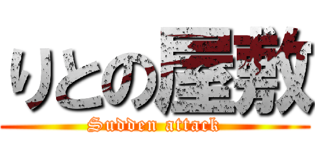りとの屋敷 (Sudden attack)