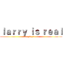 ｌａｒｒｙ ｉｓ ｒｅａｌ (LarryStylinson)