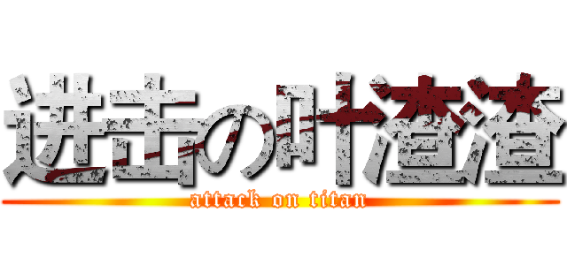 进击の叶渣渣 (attack on titan)