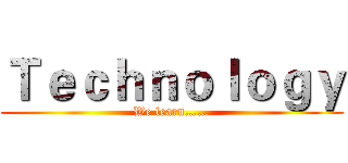 Ｔｅｃｈｎｏｌｏｇｙ (We learn……)