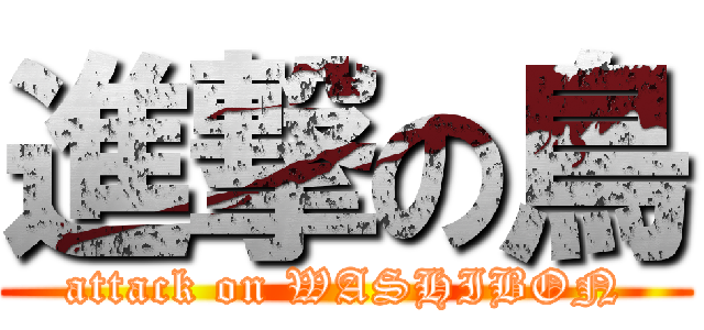 進撃の鳥 (attack on WASHIBON)