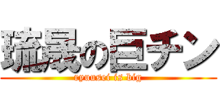 琉晟の巨チン (ryuusei is big)