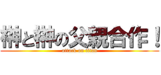 榊と榊の父親合作！ (attack on titan)
