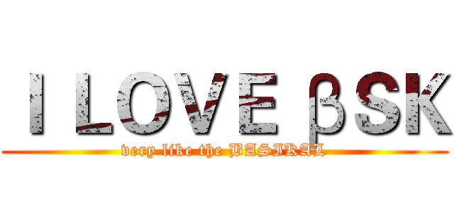 Ｉ ＬＯＶＥ βＳＫ (very like the BASIKAL)