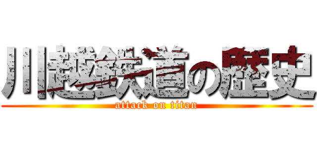 川越鉄道の歴史 (attack on titan)