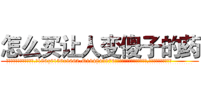 怎么买让人变傻子的药 (怎么买让人变傻子的药【电.话186x0156x9662-Q194843976林氏药业】我们做的是长期生意,靠的是老客户长期支持
参考消息网2月20日报道 韩媒称，“剩女多、离婚率高的城市，房价一定会上涨。”这是中国经济学家金岩石2016年12月参加在上海举行的房地产相关论坛时说的话。
)