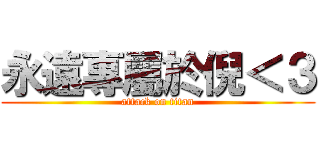 永遠專屬於倪＜３ (attack on titan)