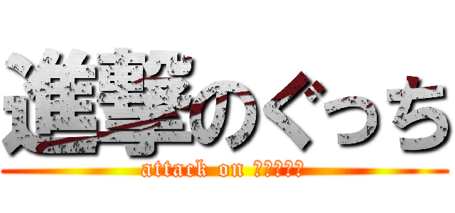 進撃のぐっち (attack on ＧＵＣＣＩ)