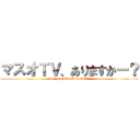 マスオＴＶ、ありますかー？ (Do you have MasuoTV?)