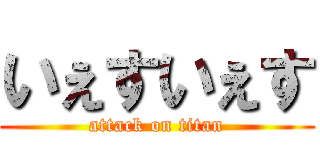 いぇすいぇす (attack on titan)