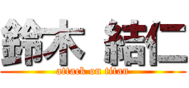 鈴木 結仁 (attack on titan)