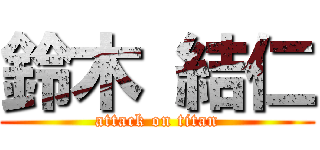 鈴木 結仁 (attack on titan)