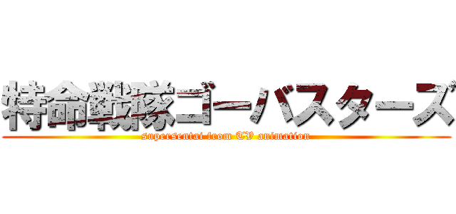 特命戦隊ゴーバスターズ (supersentai from TV animation)