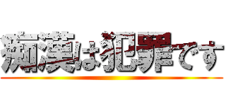 痴漢は犯罪です ()