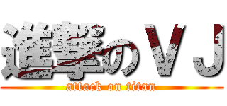 進撃のＶＪ (attack on titan)
