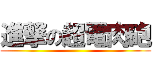 進撃の超電肉砲 ()